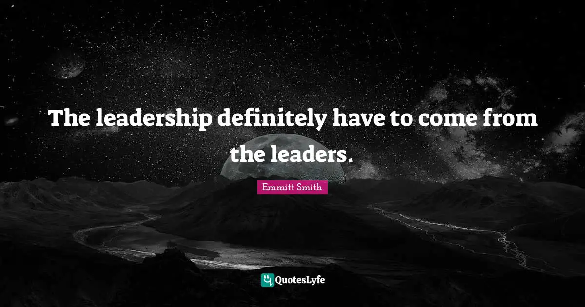 Emmitt Smith Quotes: "The leadership definitely have to come from the leaders."