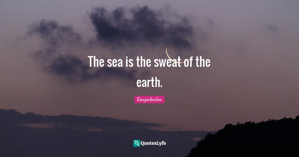 The sea is the sweat of the earth.