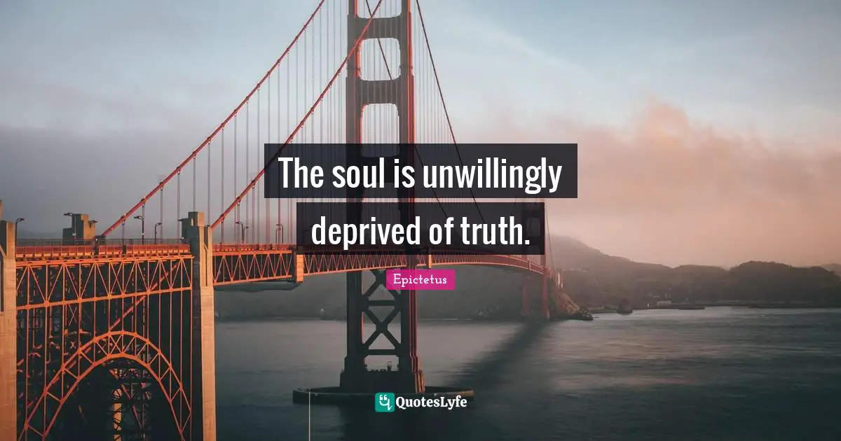 The soul is unwillingly deprived of truth.
