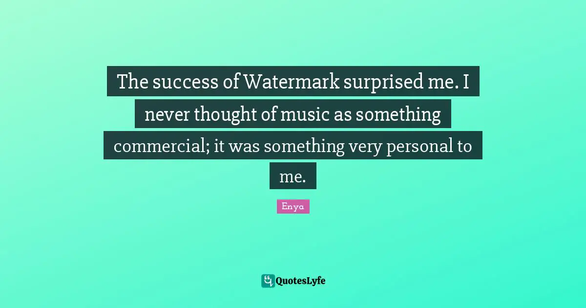 Enya Quotes: "The success of Watermark surprised me. I never thought of music as something commercial; it was something very personal to me."