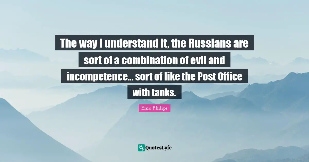 Incompetence Quotes: "The way I understand it, the Russians are sort of a combination of evil and incompetence... sort of like the Post Office with tanks."