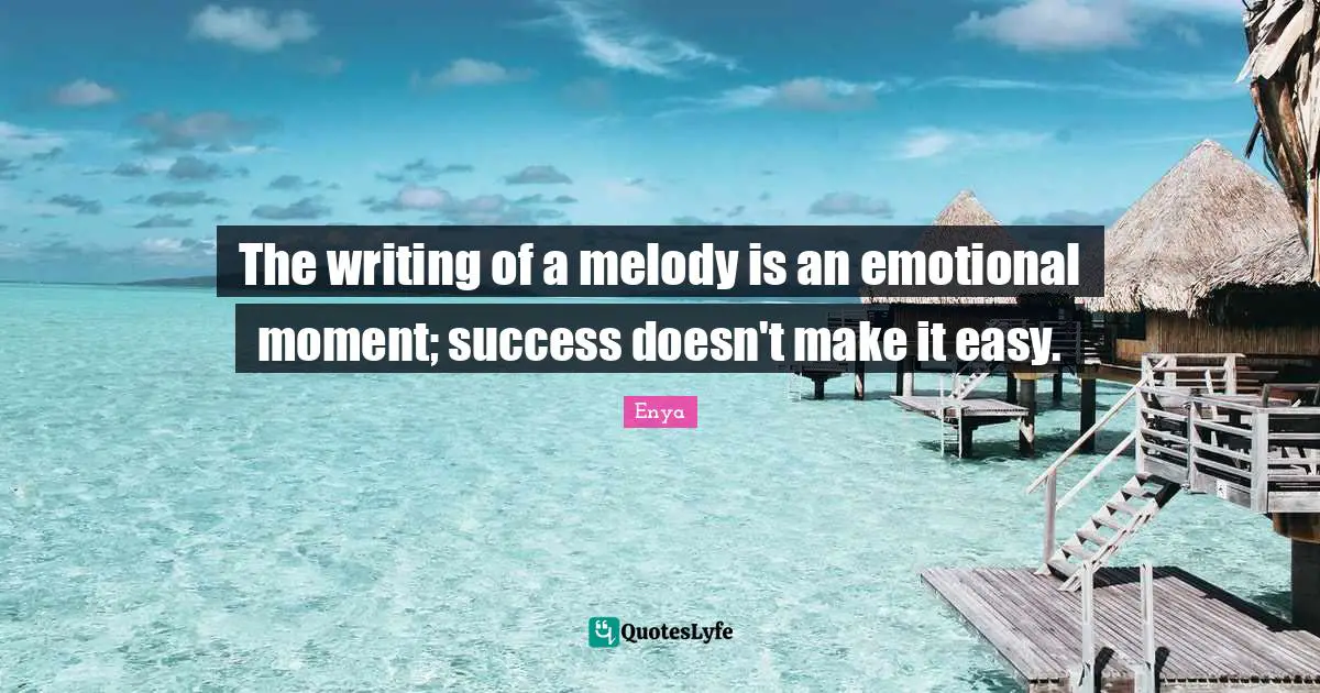 Enya Quotes: "The writing of a melody is an emotional moment; success doesn't make it easy."