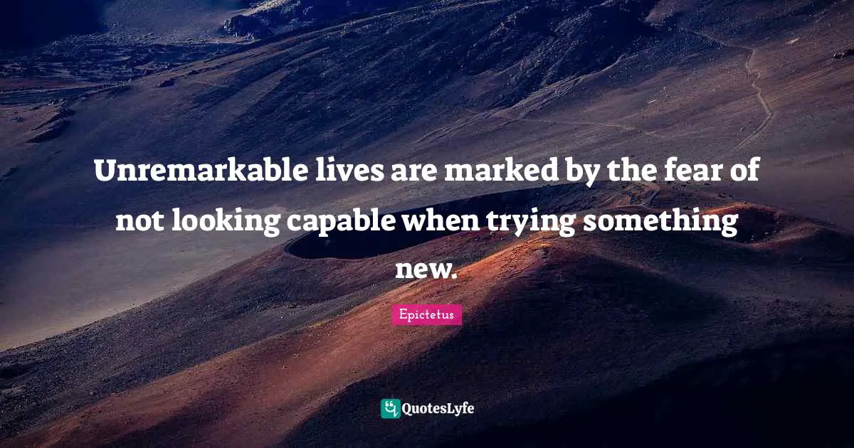 Unremarkable lives are marked by the fear of not looking capable when trying something new.