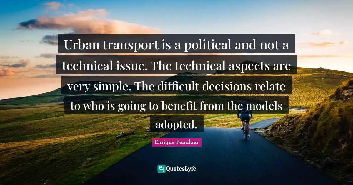 Urban transport is a political and not a technical issue. The technical aspects are very simple. The difficult decisions relate to who is going to benefit from the models adopted.