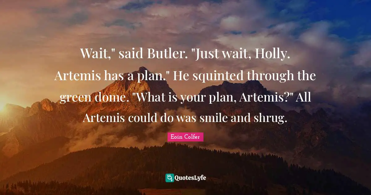 Wait," said Butler. "Just wait, Holly. Artemis has a plan." He squinted through the green dome. "What is your plan, Artemis?" All Artemis could do was smile and shrug.
