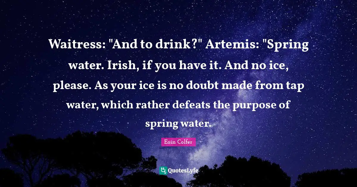 Waitress Quotes: "Waitress: "And to drink?" Artemis: "Spring water. Irish, if you have it. And no ice, please. As your ice is no doubt made from tap water, which rather defeats the purpose of spring water."