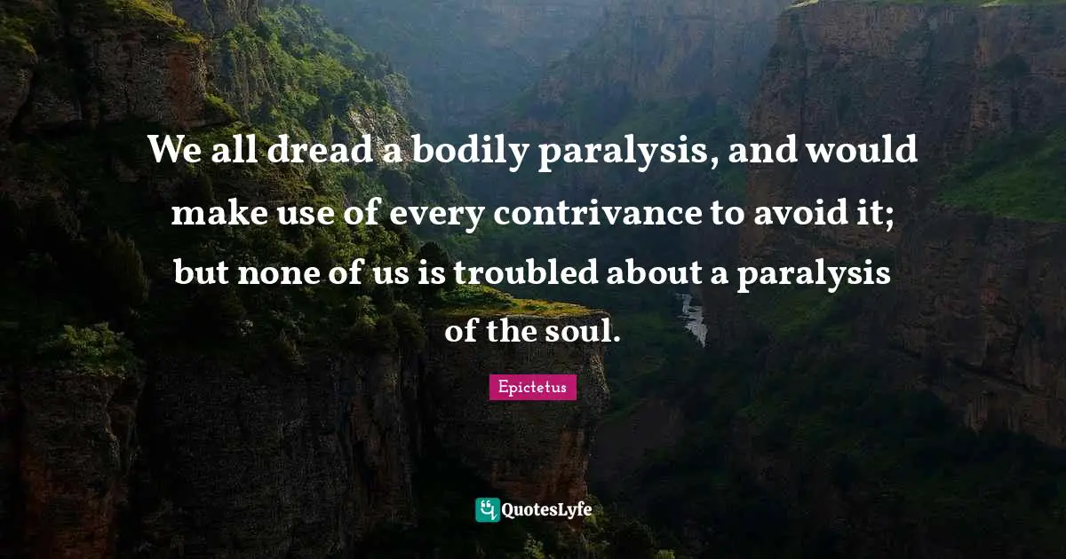 We all dread a bodily paralysis, and would make use of every contrivance to avoid it; but none of us is troubled about a paralysis of the soul.