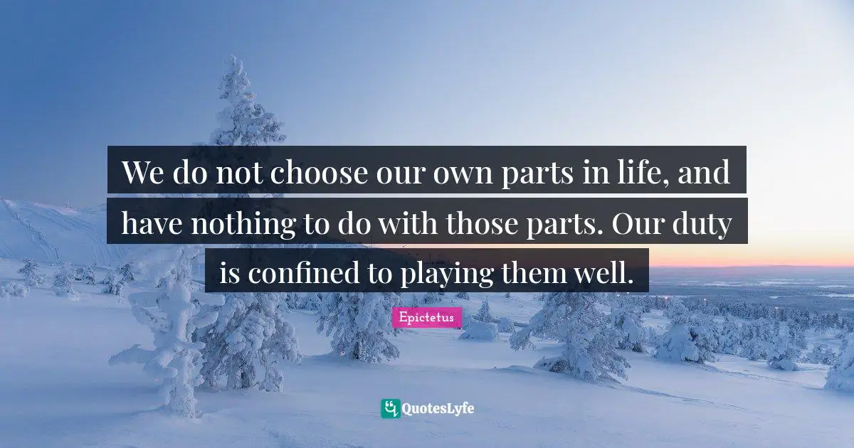 Confined Quotes: "We do not choose our own parts in life, and have nothing to do with those parts. Our duty is confined to playing them well."
