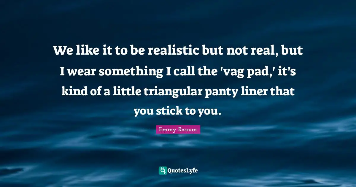 We like it to be realistic but not real, but I wear something I call the 'vag pad,' it's kind of a little triangular panty liner that you stick to you.