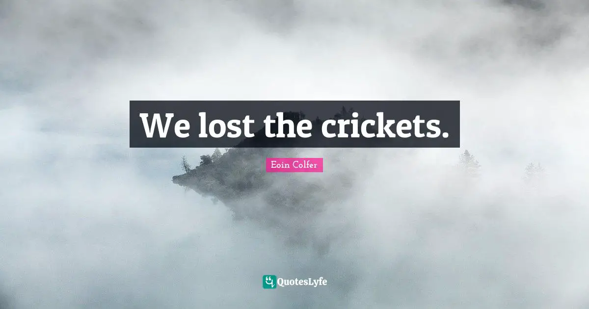 We lost the crickets.