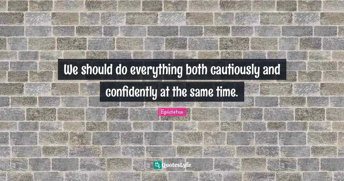 We should do everything both cautiously and confidently at the same time.