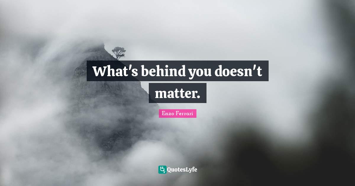 Car Quotes: "What's behind you doesn't matter."