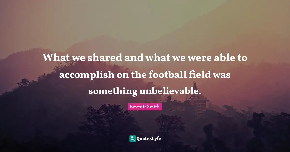 Emmitt Smith Quotes: "What we shared and what we were able to accomplish on the football field was something unbelievable."