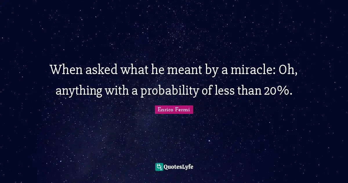 When asked what he meant by a miracle: Oh, anything with a probability of less than 20%.