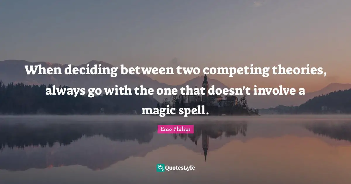 When deciding between two competing theories, always go with the one that doesn't involve a magic spell.