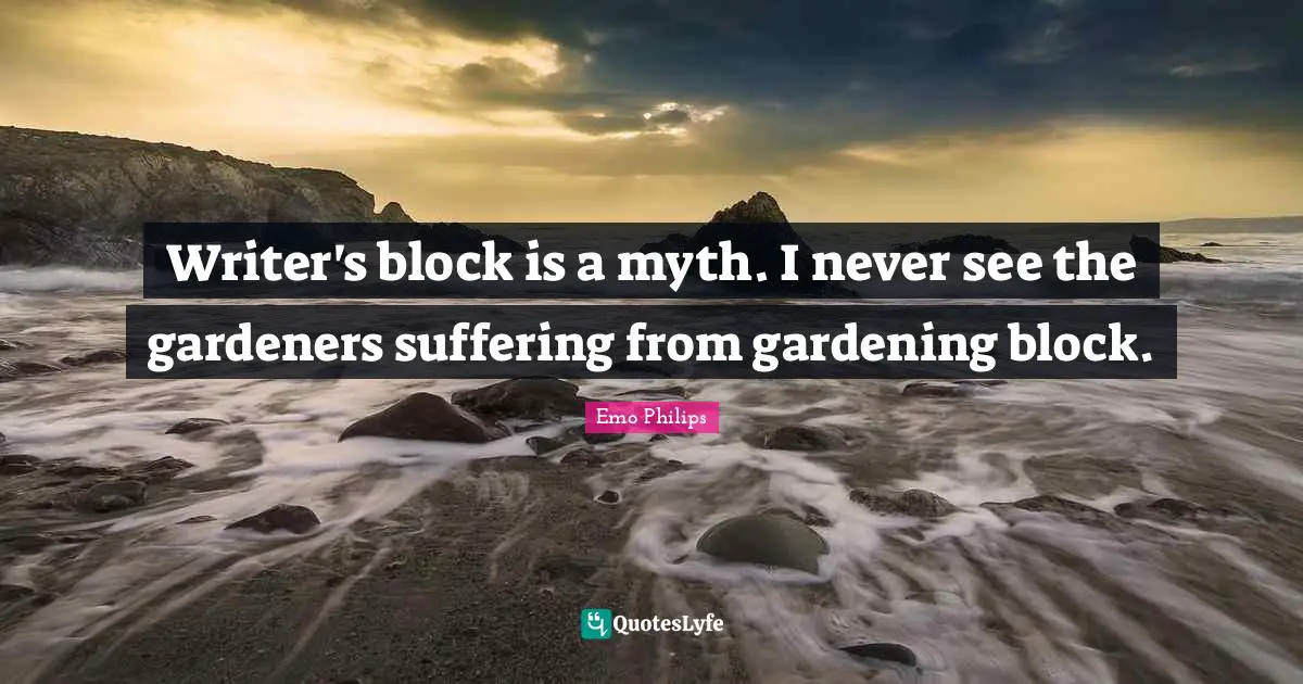 Writer Quotes: "Writer's block is a myth. I never see the gardeners suffering from gardening block."