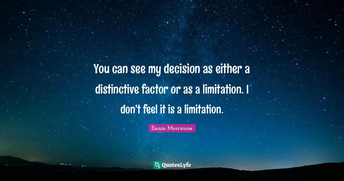 You can see my decision as either a distinctive factor or as a limitation. I don't feel it is a limitation.