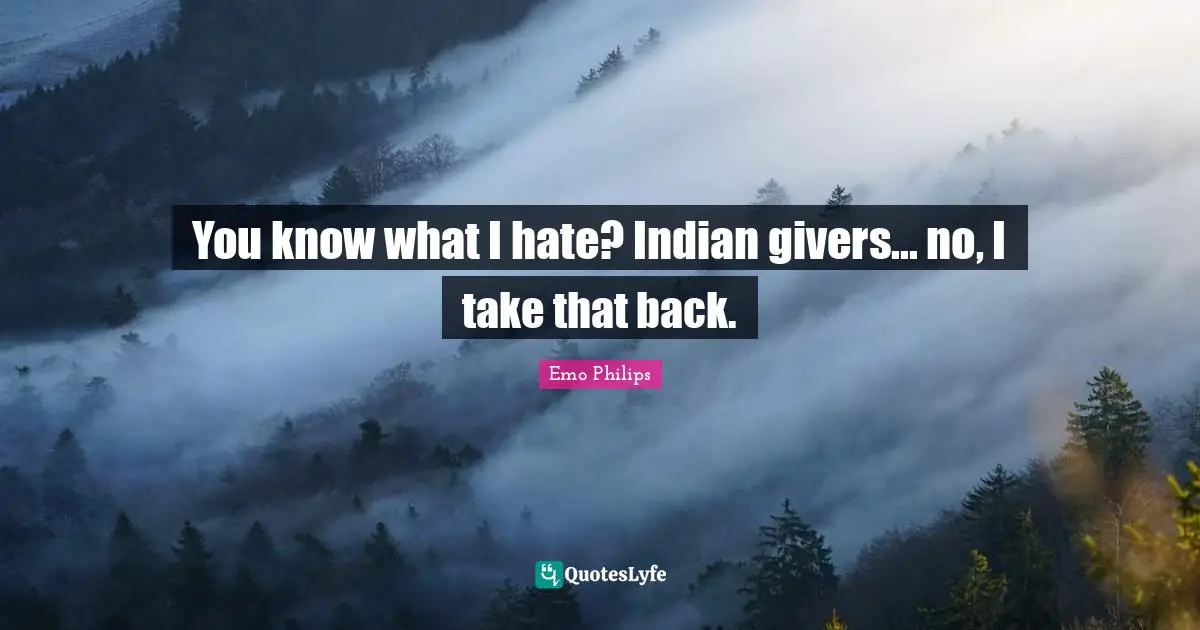 Giver Quotes: "You know what I hate? Indian givers... no, I take that back."