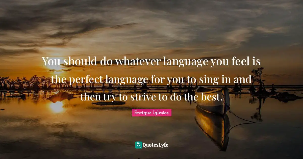 You should do whatever language you feel is the perfect language for you to sing in and then try to strive to do the best.