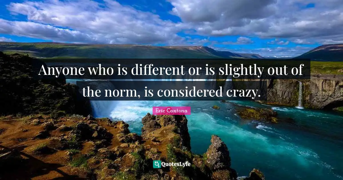 Anyone who is different or is slightly out of the norm, is considered crazy.