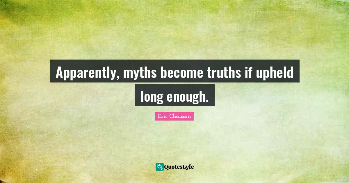 Eric Chaisson Quotes: "Apparently, myths become truths if upheld long enough."