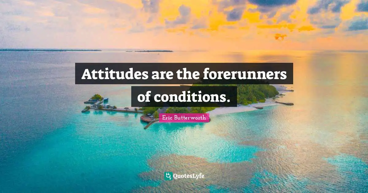 Eric Butterworth Quotes: "Attitudes are the forerunners of conditions."