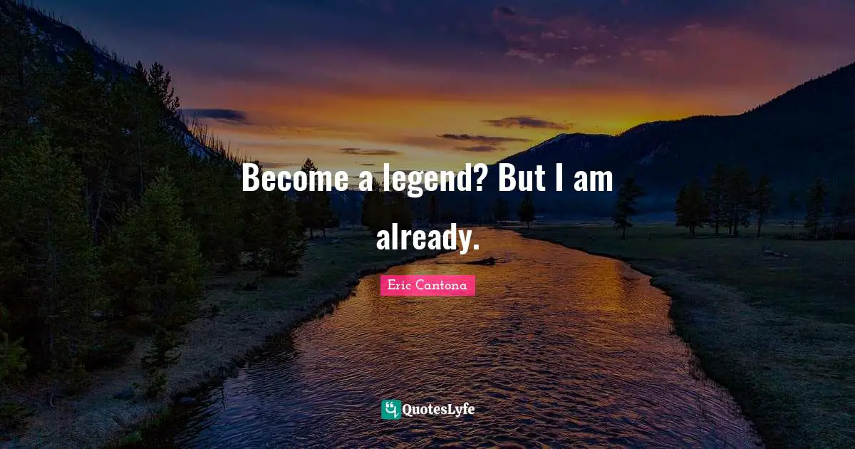 Become a legend? But I am already.