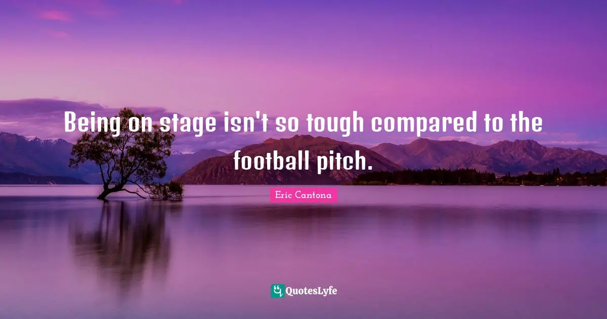 Being on stage isn't so tough compared to the football pitch.