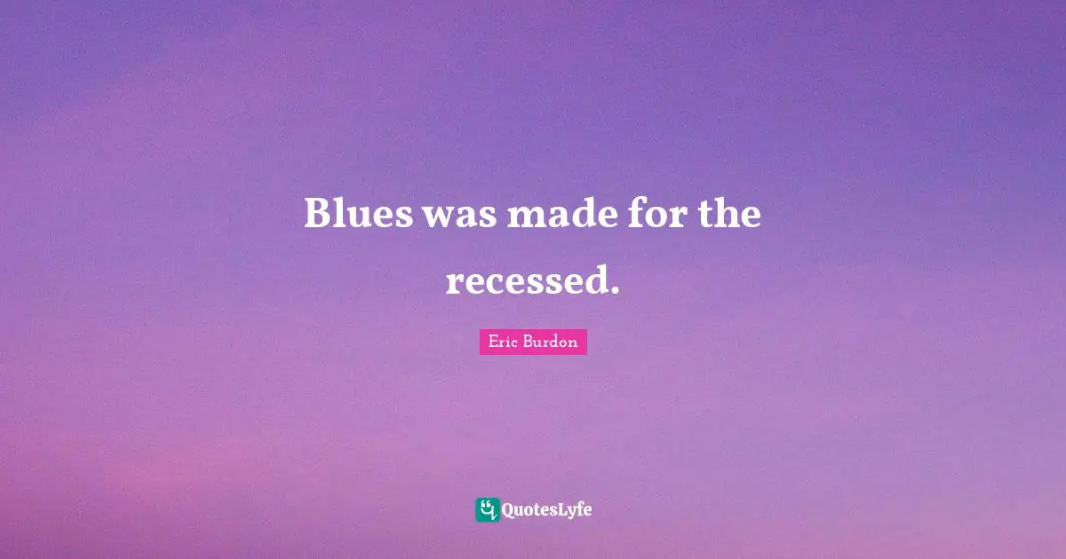 Blues was made for the recessed.