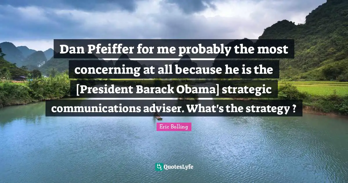 Adviser Quotes: "Dan Pfeiffer for me probably the most concerning at all because he is the [President Barack Obama] strategic communications adviser. What's the strategy ?"