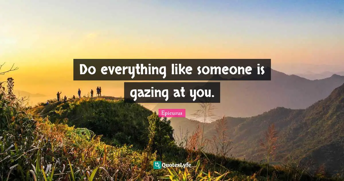 Gazing Quotes: "Do everything like someone is gazing at you."