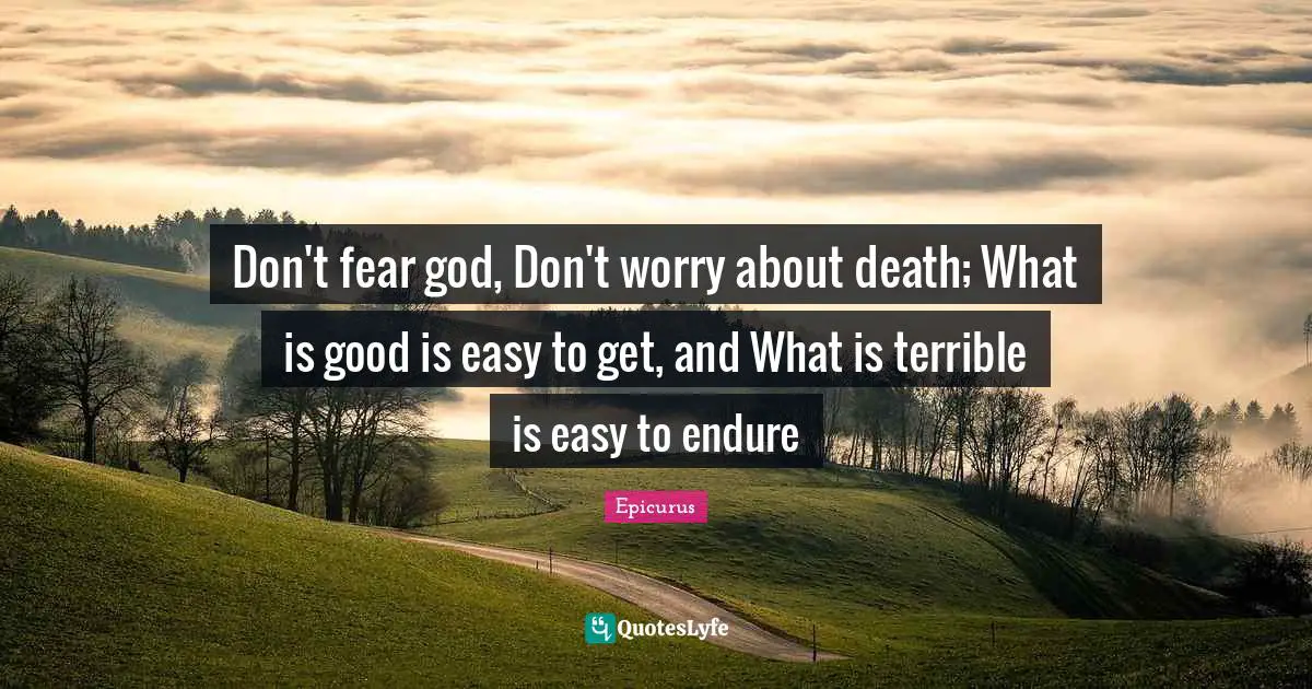 Easy To Get Quotes: "Don't fear god, Don't worry about death; What is good is easy to get, and What is terrible is easy to endure"