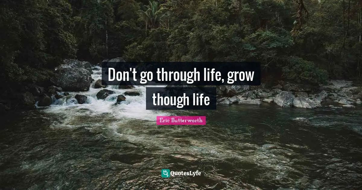 Eric Butterworth Quotes: "Don't go through life, grow though life"