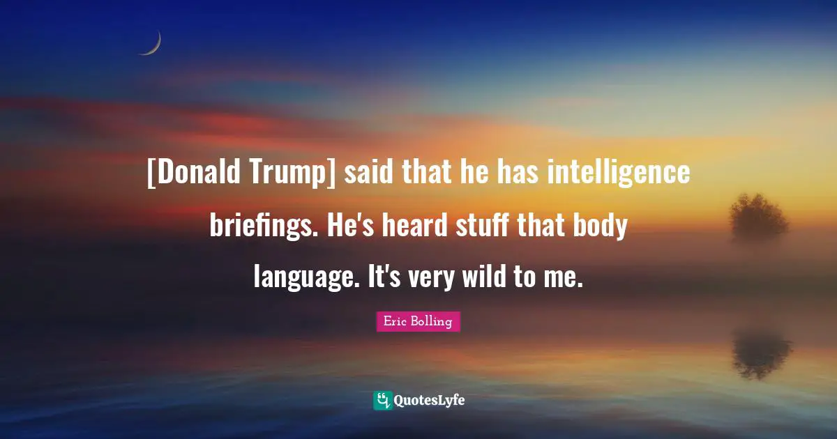 [Donald Trump] said that he has intelligence briefings. He's heard stuff that body language. It's very wild to me.