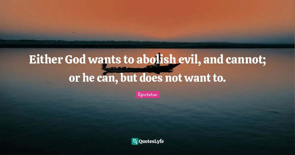 Either God wants to abolish evil, and cannot; or he can, but does not want to.