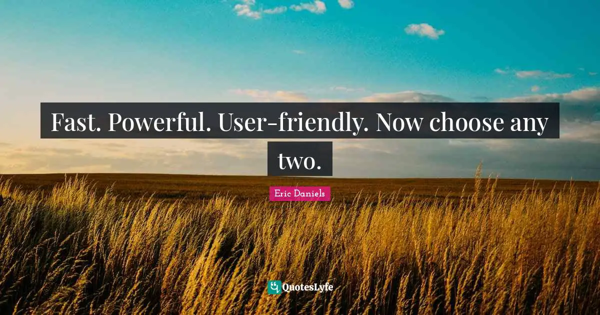 Fast. Powerful. User-friendly. Now choose any two.