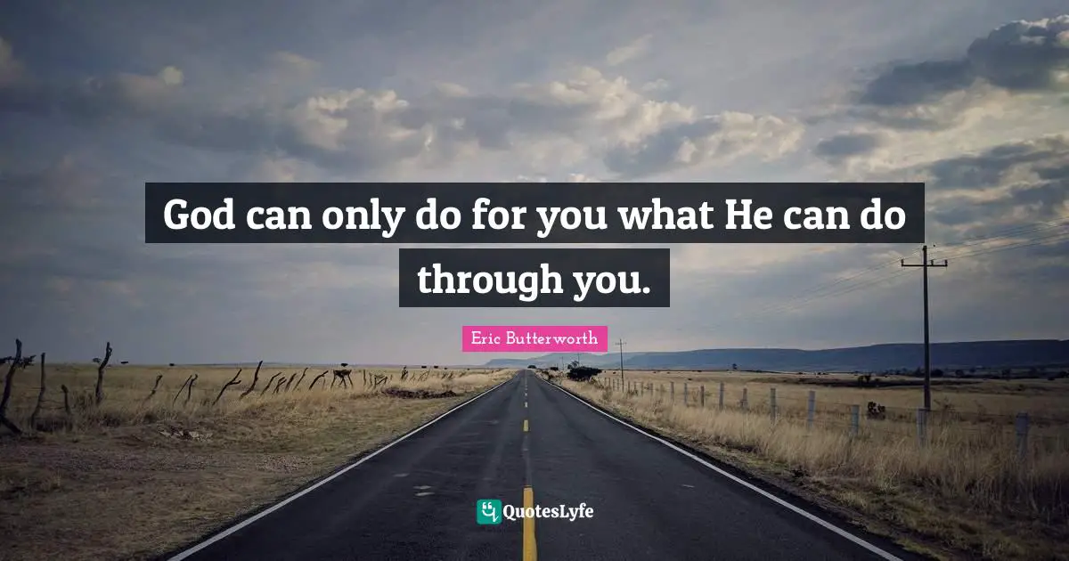 Eric Butterworth Quotes: "God can only do for you what He can do through you."