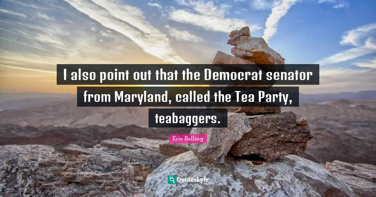 I also point out that the Democrat senator from Maryland, called the Tea Party, teabaggers.
