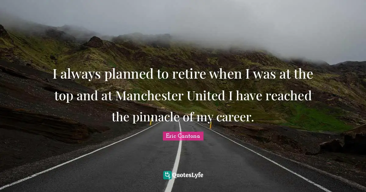 I always planned to retire when I was at the top and at Manchester United I have reached the pinnacle of my career.