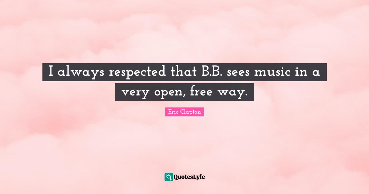 I always respected that B.B. sees music in a very open, free way.