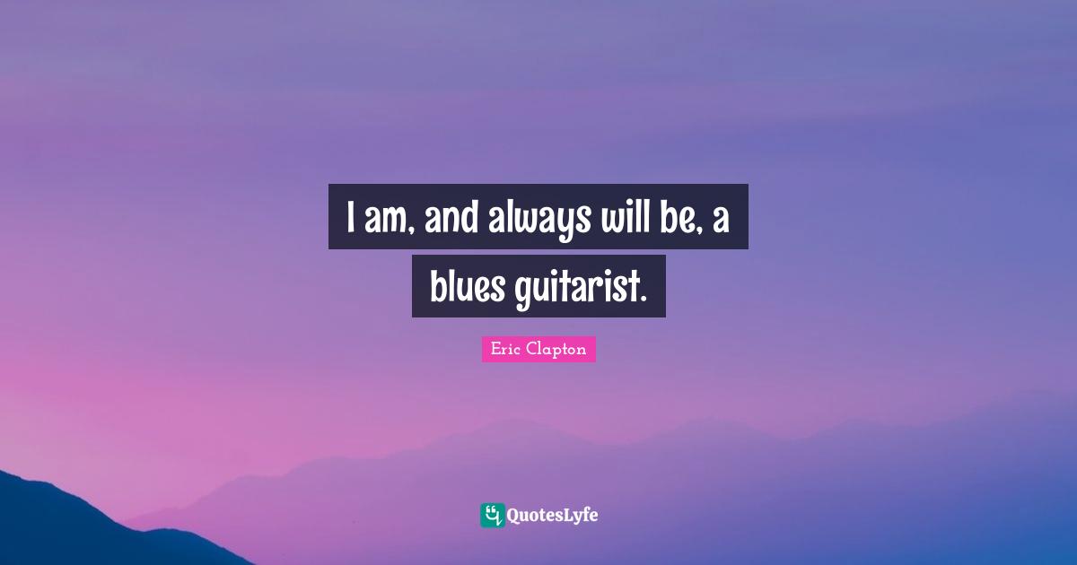 I am, and always will be, a blues guitarist.