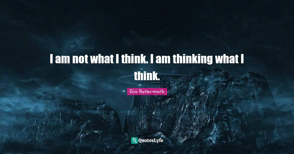 Eric Butterworth Quotes: "I am not what I think. I am thinking what I think."