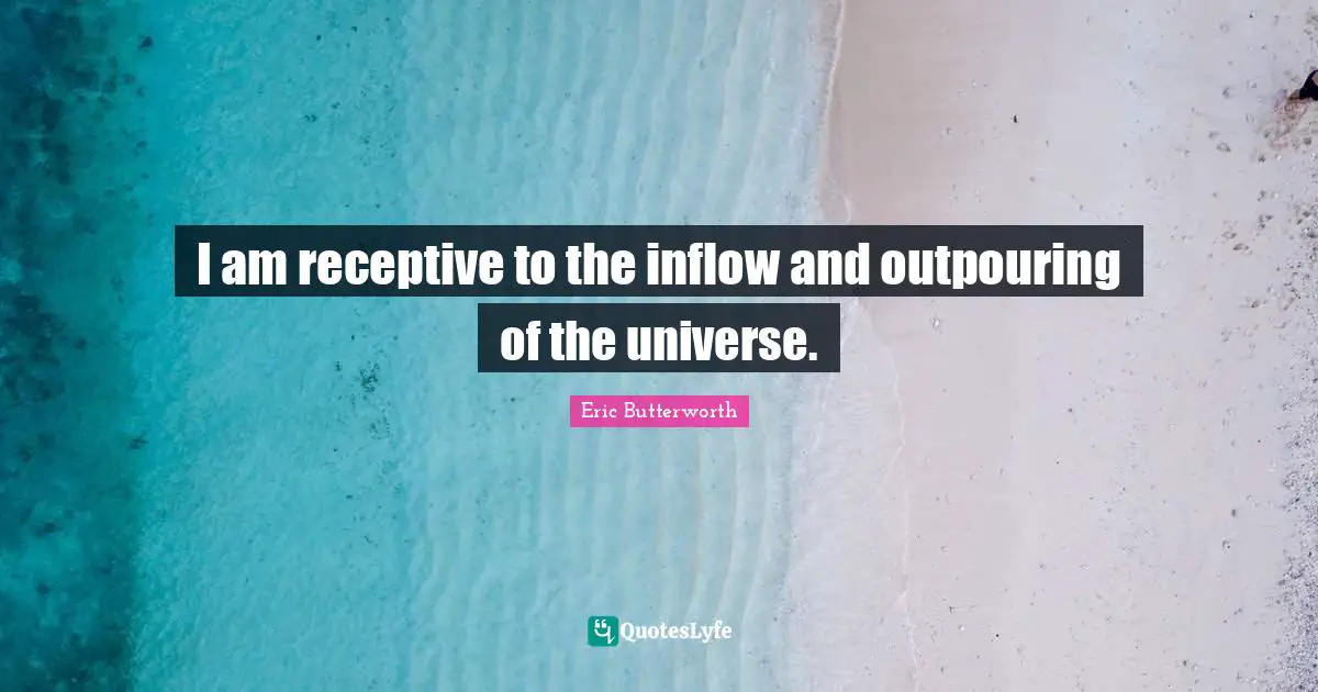 Eric Butterworth Quotes: "I am receptive to the inflow and outpouring of the universe."