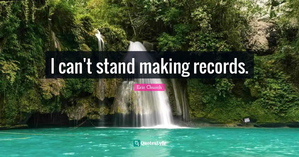 Eric Church Quotes: "I can't stand making records."