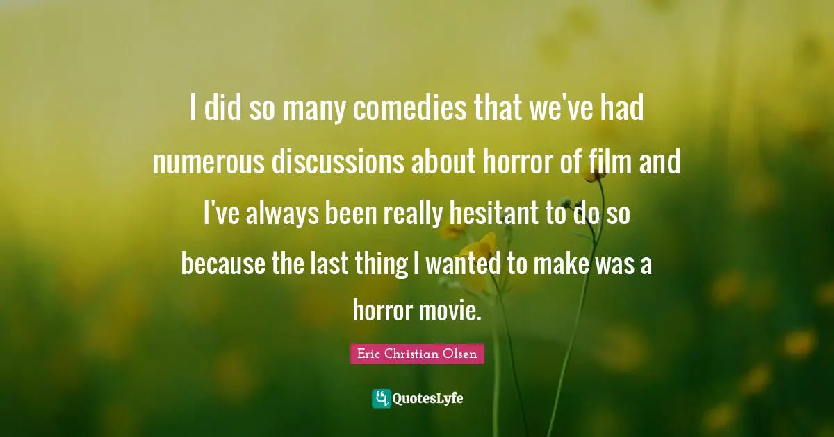 I did so many comedies that we've had numerous discussions about horror of film and I've always been really hesitant to do so because the last thing I wanted to make was a horror movie.
