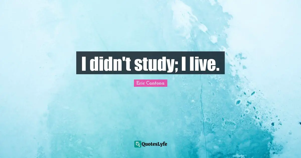 I didn't study; I live.