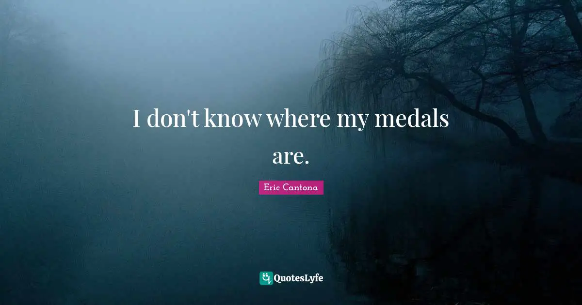 I don't know where my medals are.