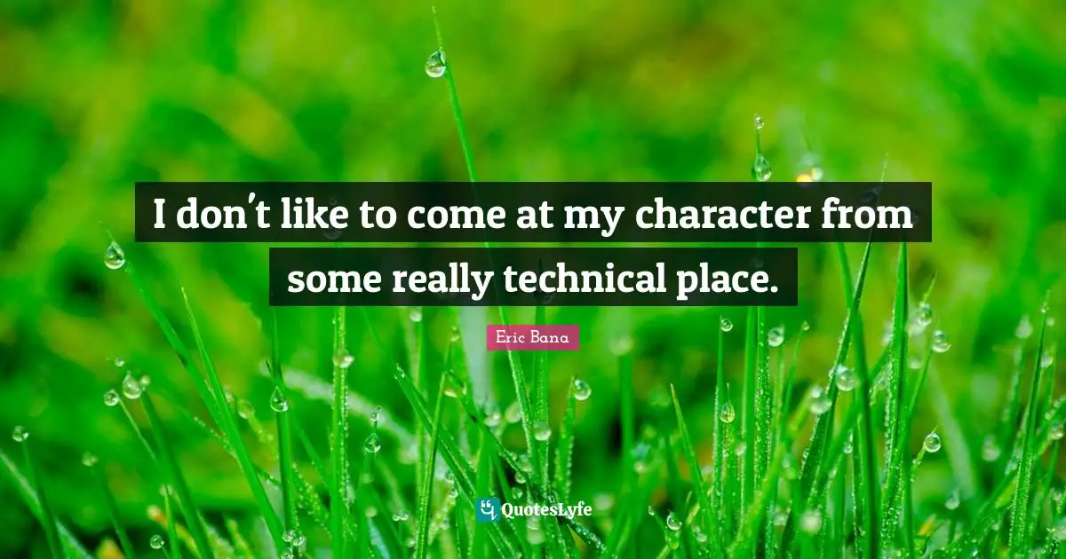 I don't like to come at my character from some really technical place.