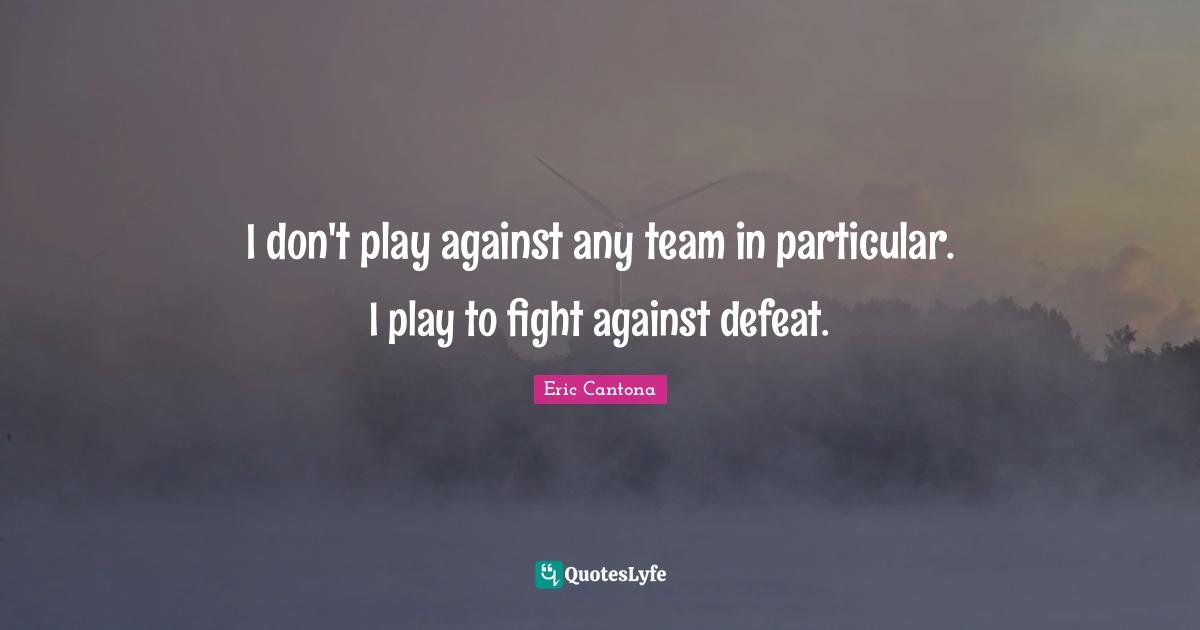 I don't play against any team in particular. I play to fight against defeat.
