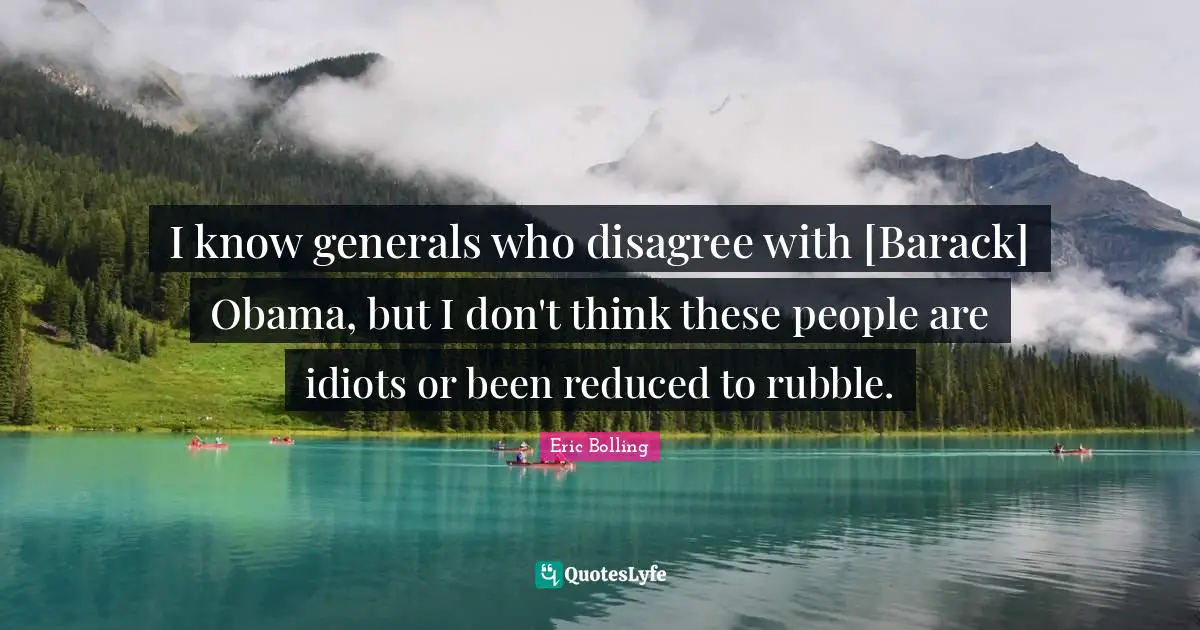 Rubble Quotes: "I know generals who disagree with [Barack] Obama, but I don't think these people are idiots or been reduced to rubble."